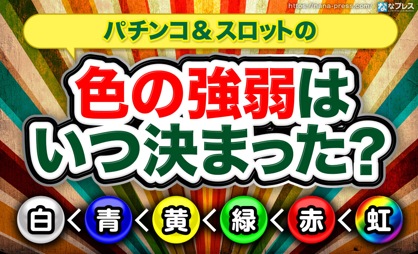 色のアツさ パチンコ パチスロの 白 青 黄 緑 赤 虹 はいつ決まったのかを解説 ななプレス