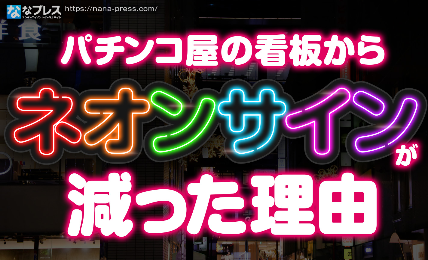 ネオンサイン】古き良きパチンコ屋さんのイメージのアレはなぜ減った