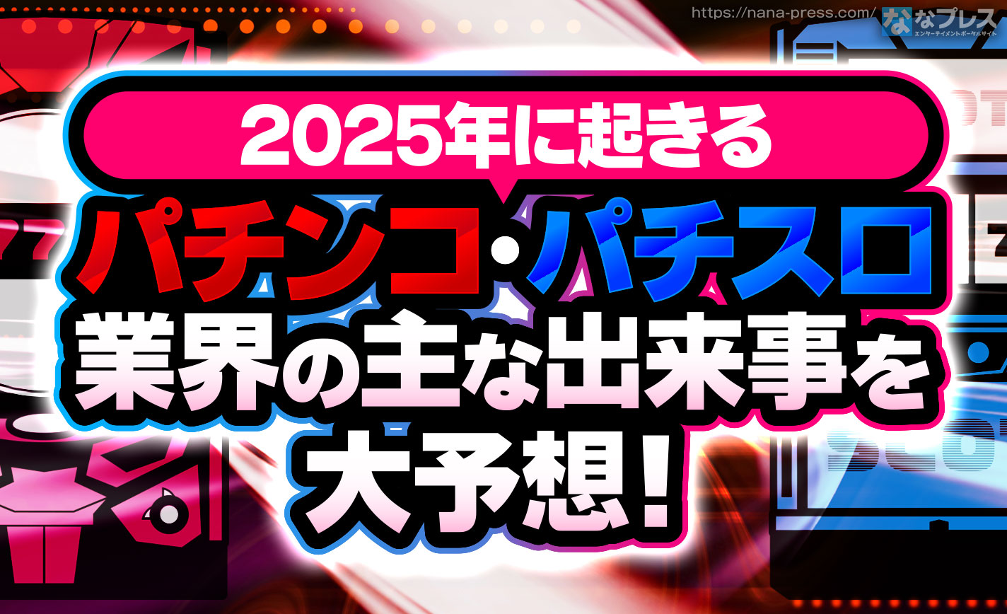 どうなる2025】今年おきるパチンコ業界の主な出来事を妄想込みで予測